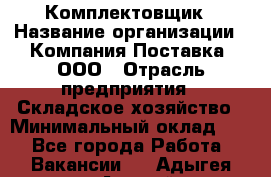 Комплектовщик › Название организации ­ Компания Поставка, ООО › Отрасль предприятия ­ Складское хозяйство › Минимальный оклад ­ 1 - Все города Работа » Вакансии   . Адыгея респ.,Адыгейск г.